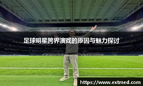 足球明星跨界演戏的原因与魅力探讨