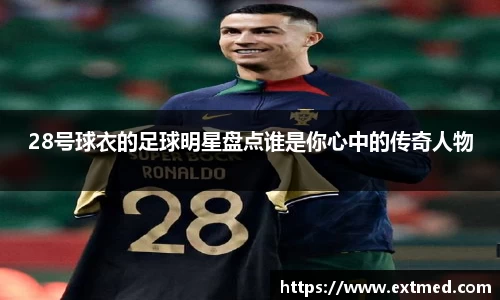 28号球衣的足球明星盘点谁是你心中的传奇人物