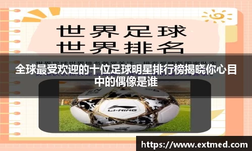 全球最受欢迎的十位足球明星排行榜揭晓你心目中的偶像是谁