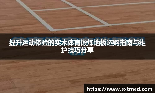 提升运动体验的实木体育锻炼地板选购指南与维护技巧分享