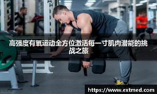 高强度有氧运动全方位激活每一寸肌肉潜能的挑战之旅